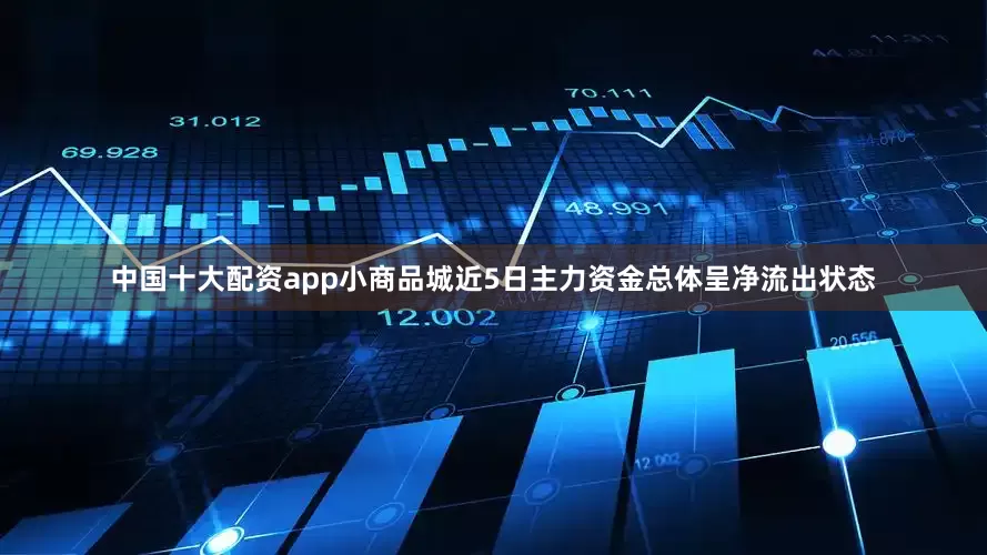 中国十大配资app小商品城近5日主力资金总体呈净流出状态
