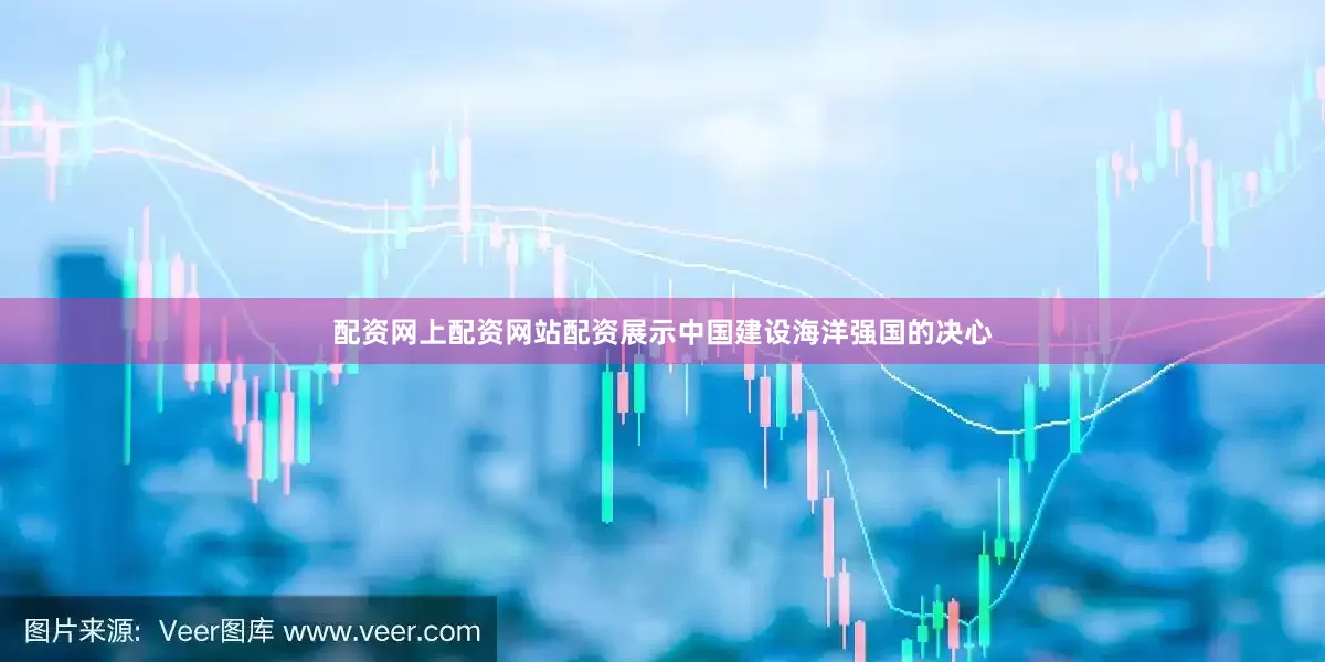 配资网上配资网站配资展示中国建设海洋强国的决心
