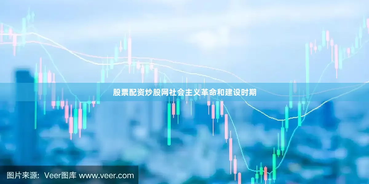 股票配资炒股网社会主义革命和建设时期