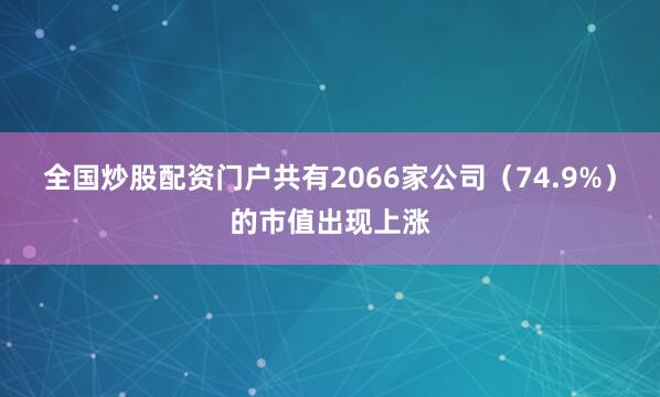 全国炒股配资门户共有2066家公司（74.9%）的市值出现上涨