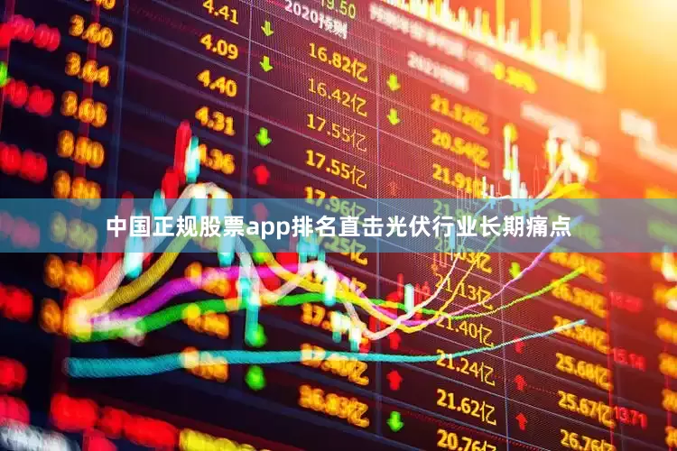 中国正规股票app排名直击光伏行业长期痛点