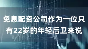 免息配资公司作为一位只有22岁的年轻后卫来说