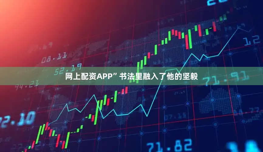 网上配资APP”书法里融入了他的坚毅