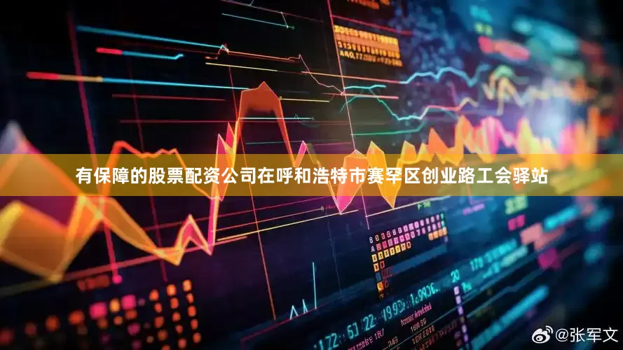 有保障的股票配资公司在呼和浩特市赛罕区创业路工会驿站