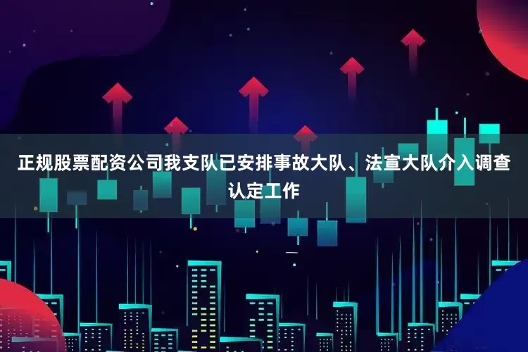 正规股票配资公司我支队已安排事故大队、法宣大队介入调查认定工作