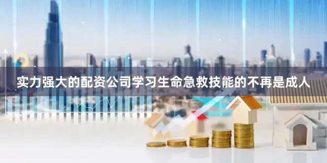 实力强大的配资公司学习生命急救技能的不再是成人