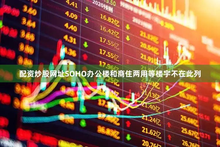 配资炒股网址SOHO办公楼和商住两用等楼宇不在此列