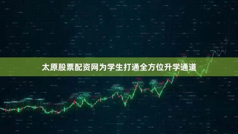 太原股票配资网为学生打通全方位升学通道