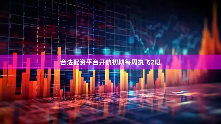 合法配资平台开航初期每周执飞2班