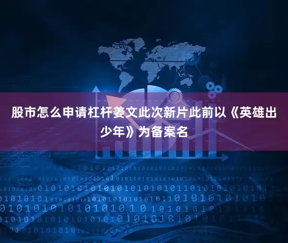 股市怎么申请杠杆姜文此次新片此前以《英雄出少年》为备案名