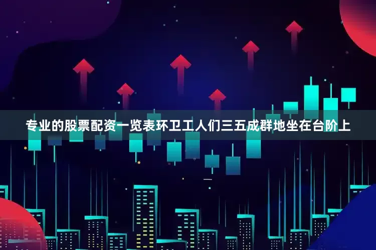 专业的股票配资一览表环卫工人们三五成群地坐在台阶上