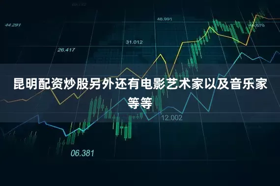 昆明配资炒股另外还有电影艺术家以及音乐家等等