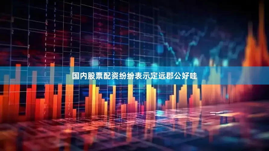 国内股票配资纷纷表示定远郡公好哇