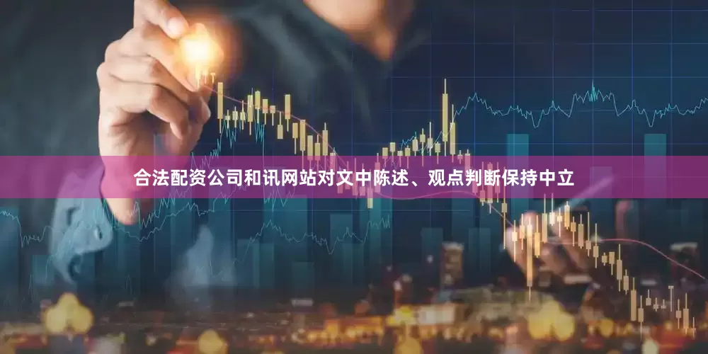 合法配资公司和讯网站对文中陈述、观点判断保持中立