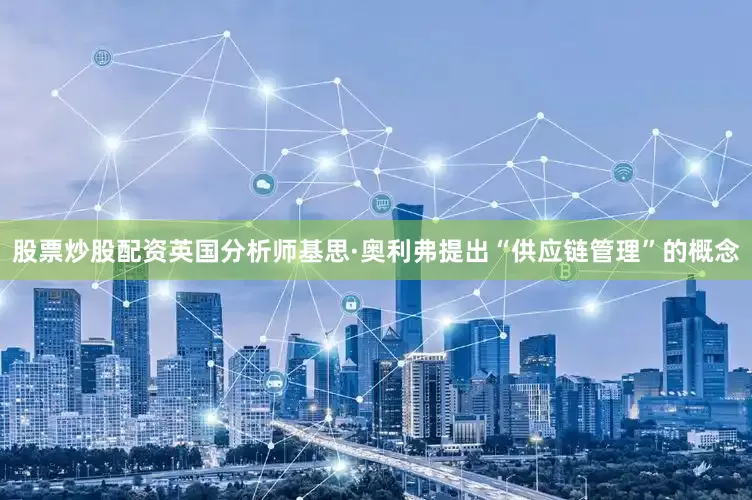 股票炒股配资英国分析师基思·奥利弗提出“供应链管理”的概念