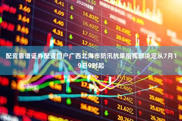 配资靠谱证券配资门户　　广西北海市防汛抗旱指挥部决定从7月19日9时起