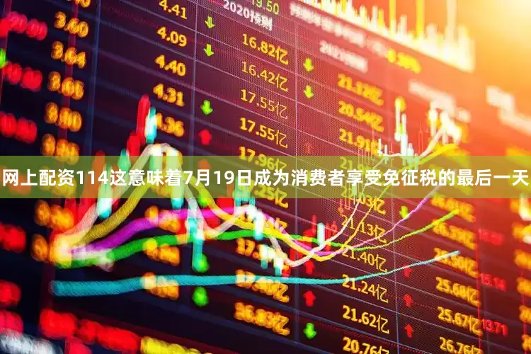 网上配资114这意味着7月19日成为消费者享受免征税的最后一天