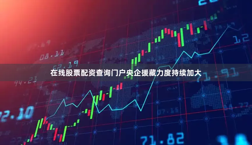 在线股票配资查询门户央企援藏力度持续加大