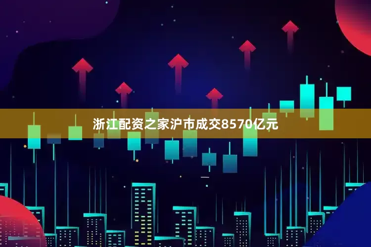 浙江配资之家沪市成交8570亿元