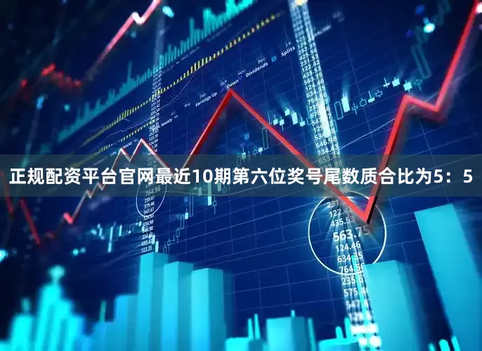 正规配资平台官网最近10期第六位奖号尾数质合比为5：5
