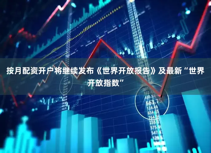 按月配资开户将继续发布《世界开放报告》及最新“世界开放指数”
