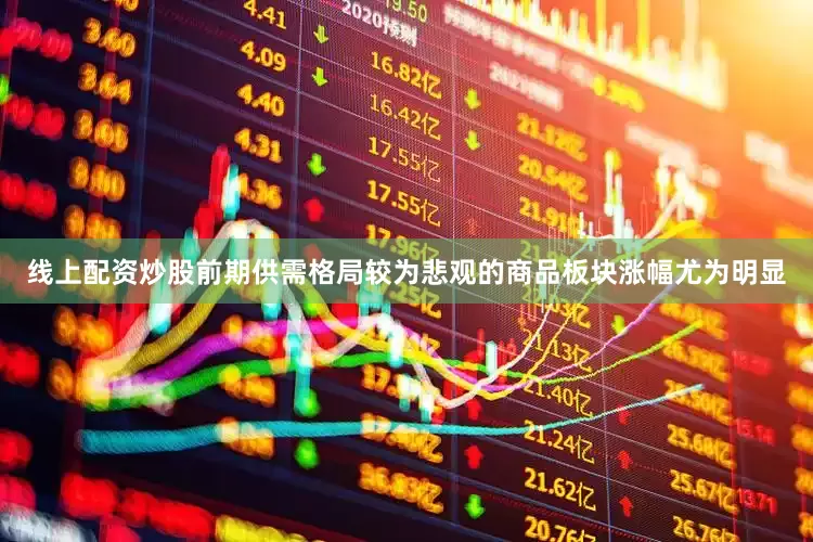 线上配资炒股前期供需格局较为悲观的商品板块涨幅尤为明显