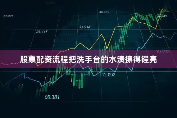股票配资流程把洗手台的水渍擦得锃亮