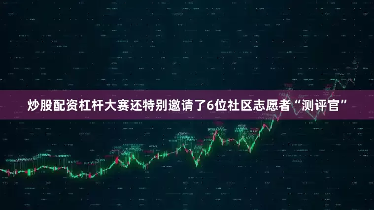 炒股配资杠杆大赛还特别邀请了6位社区志愿者“测评官”