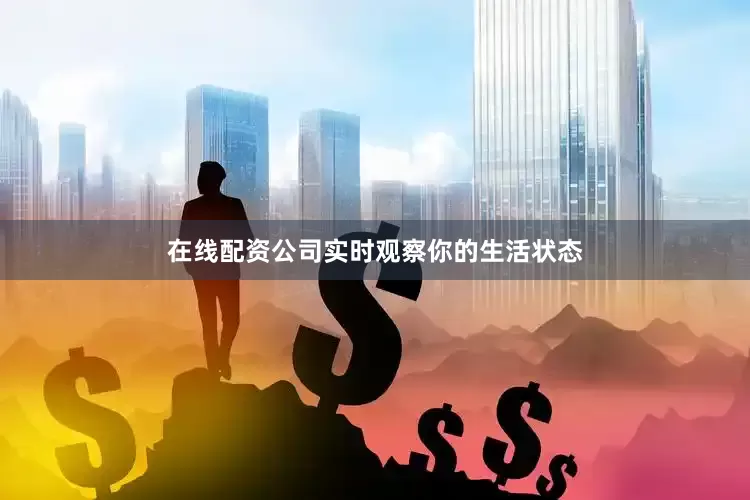 在线配资公司实时观察你的生活状态