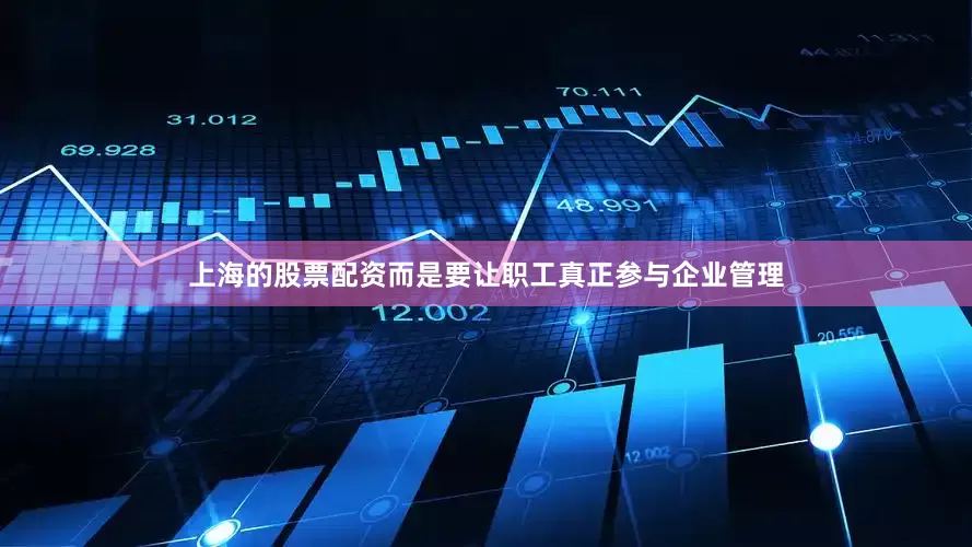 上海的股票配资而是要让职工真正参与企业管理