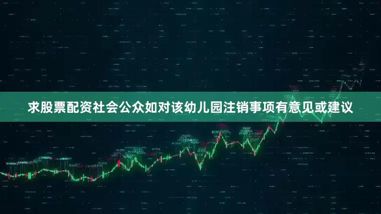 求股票配资社会公众如对该幼儿园注销事项有意见或建议