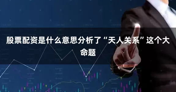 股票配资是什么意思分析了“天人关系”这个大命题