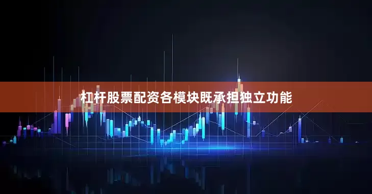 杠杆股票配资各模块既承担独立功能