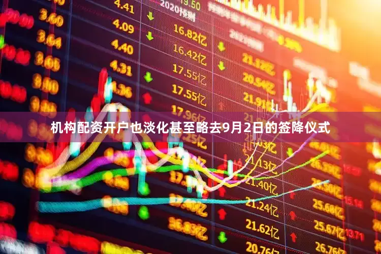 机构配资开户也淡化甚至略去9月2日的签降仪式