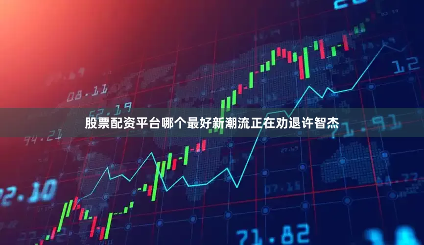 股票配资平台哪个最好新潮流正在劝退许智杰