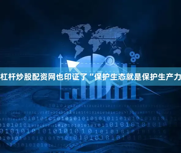 杠杆炒股配资网也印证了“保护生态就是保护生产力