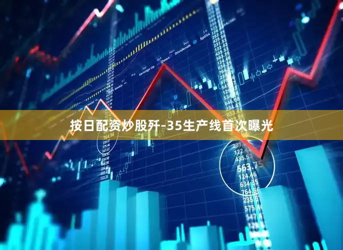 按日配资炒股歼-35生产线首次曝光