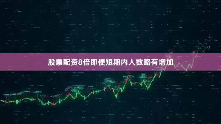 股票配资8倍即便短期内人数略有增加