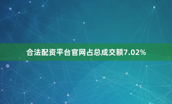合法配资平台官网占总成交额7.02%