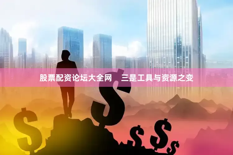股票配资论坛大全网    三是工具与资源之变