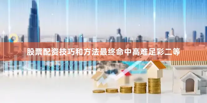 股票配资技巧和方法最终命中高难足彩二等
