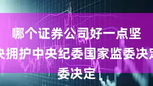 哪个证券公司好一点坚决拥护中央纪委国家监委决定